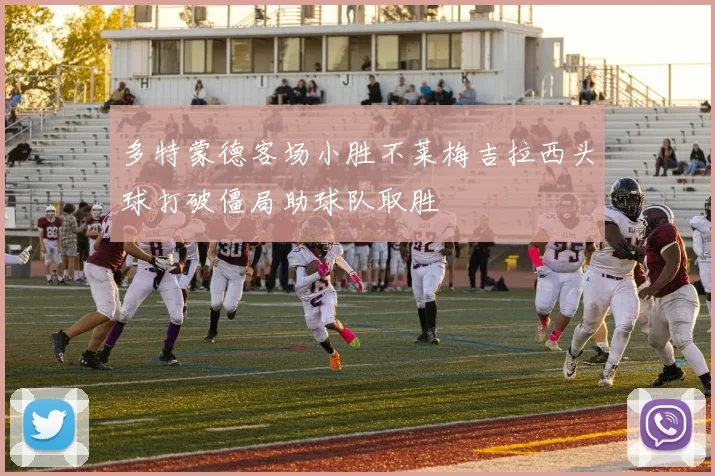 多特蒙德客场小胜不莱梅吉拉西头球打破僵局助球队取胜