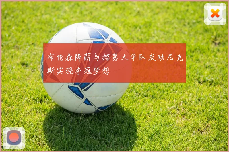 布伦森降薪与招募大学队友助尼克斯实现夺冠梦想